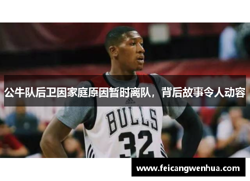 公牛队后卫因家庭原因暂时离队，背后故事令人动容