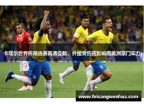 卡塔尔世界杯预选赛再遇变数，外援受伤或影响南美洲豪门实力