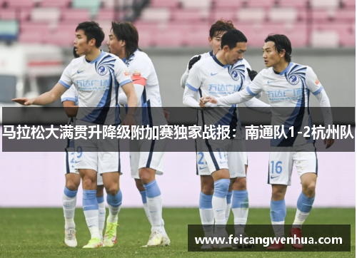 马拉松大满贯升降级附加赛独家战报：南通队1-2杭州队