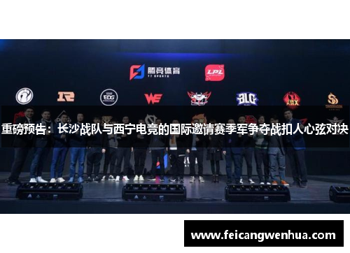 重磅预告：长沙战队与西宁电竞的国际邀请赛季军争夺战扣人心弦对决