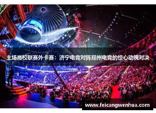 主场高校联赛外卡赛：济宁电竞对阵郑州电竞的惊心动魄对决